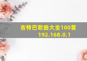 吉特巴歌曲大全100首 192.168.0.1